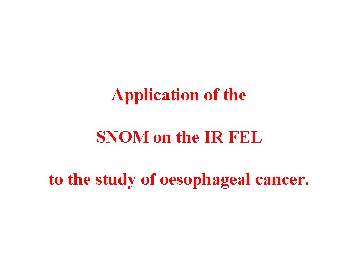 Application of the SNOM on the IR FEL to the study of oesophageal cancer. Application of the SNOM on the IR FEL to the study of oesophageal cancer.