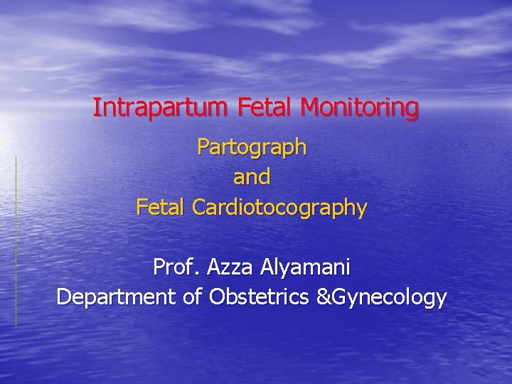 Intrapartum Fetal Monitoring Partograph and Fetal Cardiotocography Prof. Azza Alyamani Department of Obstetrics &Gynecology