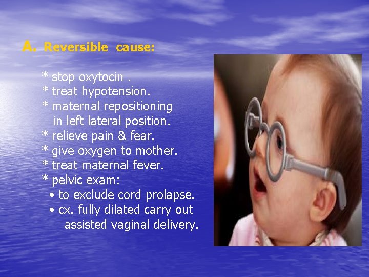 A. Reversible cause: * stop oxytocin. * treat hypotension. * maternal repositioning in left