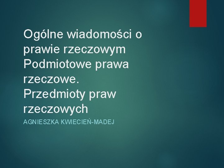 Ogólne wiadomości o prawie rzeczowym Podmiotowe prawa rzeczowe. Przedmioty praw rzeczowych AGNIESZKA KWIECIEŃ-MADEJ 