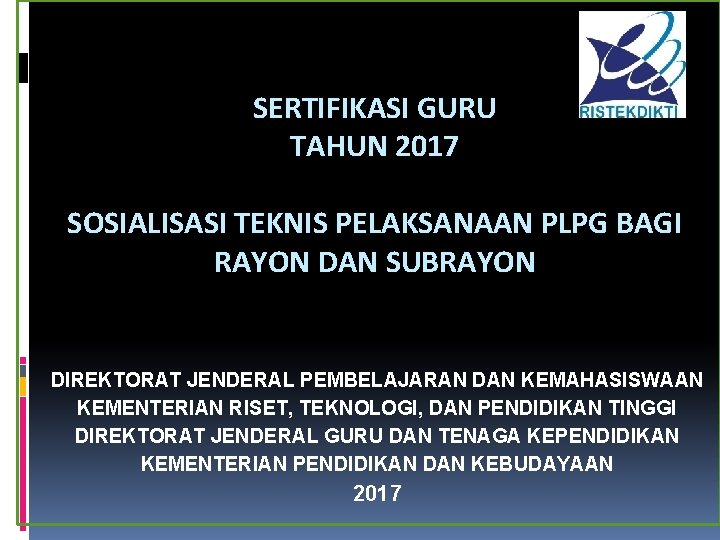 SERTIFIKASI GURU TAHUN 2017 SOSIALISASI TEKNIS PELAKSANAAN PLPG BAGI RAYON DAN SUBRAYON DIREKTORAT JENDERAL