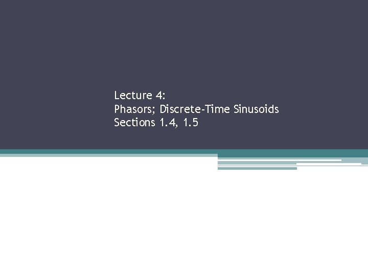 Lecture 4: Phasors; Discrete-Time Sinusoids Sections 1. 4, 1. 5 