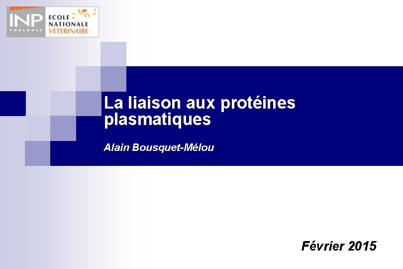 La liaison aux protéines plasmatiques Alain Bousquet-Mélou Février 2015 