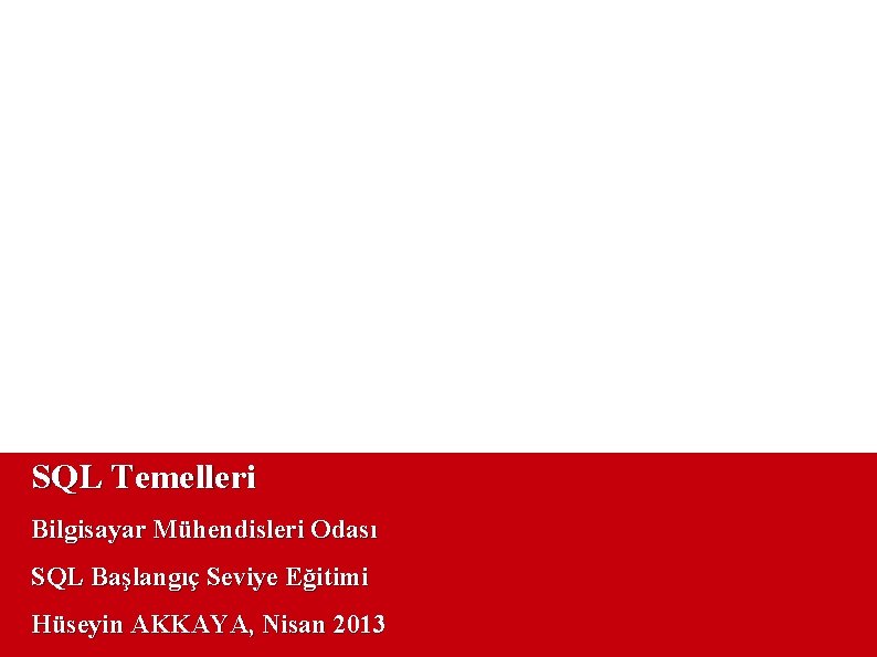 SQL Temelleri Bilgisayar Mühendisleri Odası SQL Başlangıç Seviye Eğitimi Hüseyin AKKAYA, Nisan 2013 