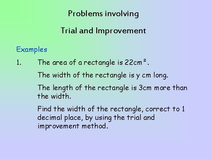 Problems involving Trial and Improvement Examples 1. The area of a rectangle is 22