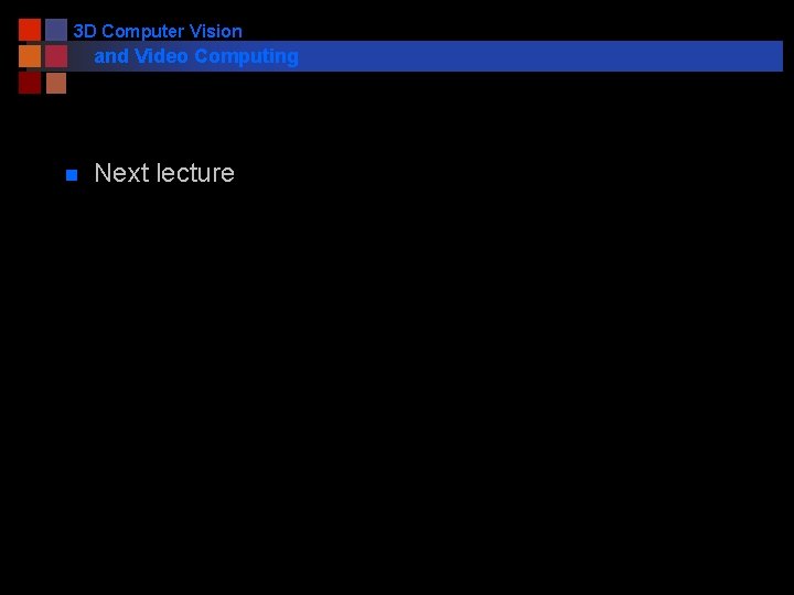 3 D Computer Vision and Video Computing n Next lecture 