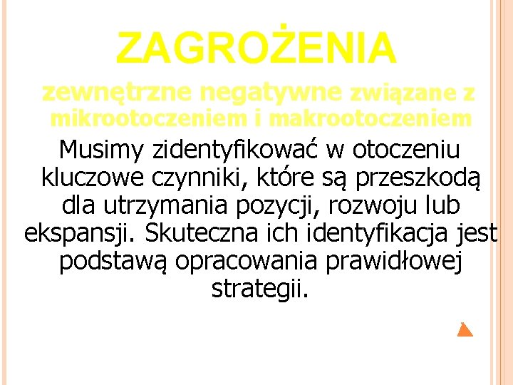 ZAGROŻENIA zewnętrzne negatywne związane z mikrootoczeniem i makrootoczeniem Musimy zidentyfikować w otoczeniu kluczowe czynniki,