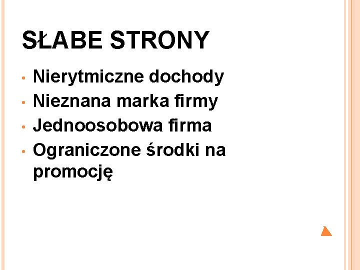 SŁABE STRONY • • Nierytmiczne dochody Nieznana marka firmy Jednoosobowa firma Ograniczone środki na