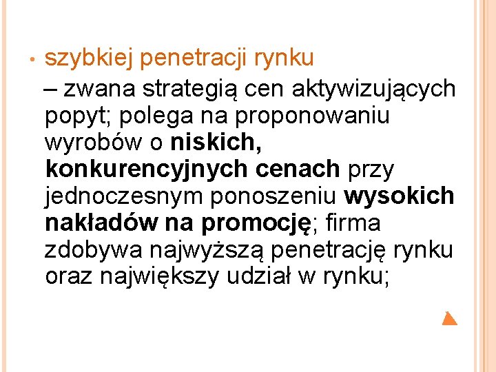 szybkiej penetracji rynku – zwana strategią cen aktywizujących popyt; polega na proponowaniu wyrobów o