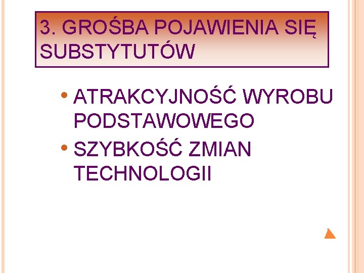 3. GROŚBA POJAWIENIA SIĘ SUBSTYTUTÓW • ATRAKCYJNOŚĆ WYROBU PODSTAWOWEGO • SZYBKOŚĆ ZMIAN TECHNOLOGII 