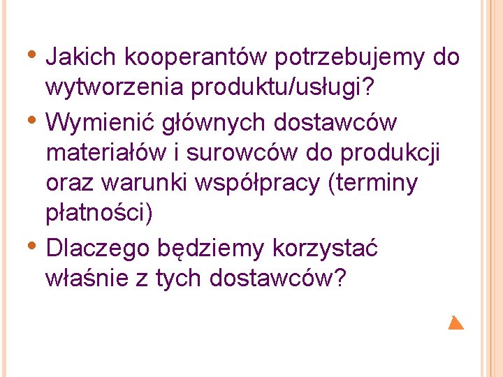  • Jakich kooperantów potrzebujemy do • • wytworzenia produktu/usługi? Wymienić głównych dostawców materiałów