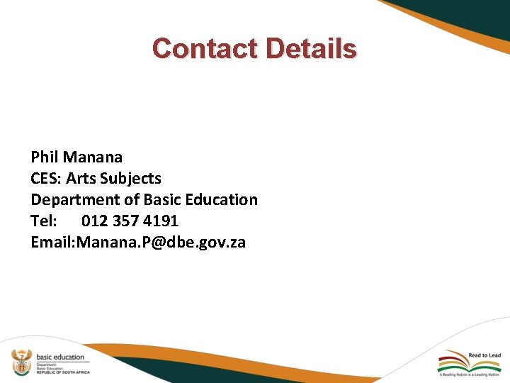Contact Details Phil Manana CES: Arts Subjects Department of Basic Education Tel: 012 357