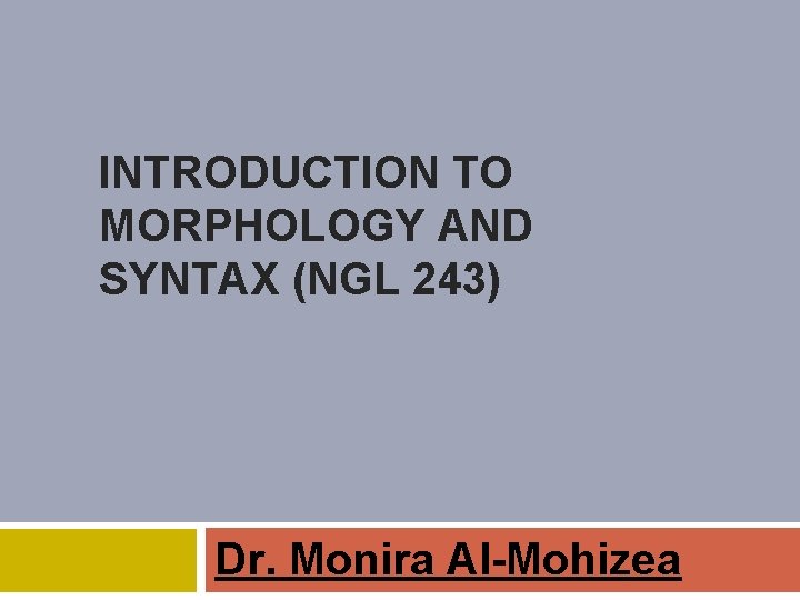 INTRODUCTION TO MORPHOLOGY AND SYNTAX (NGL 243) Dr. Monira Al-Mohizea 