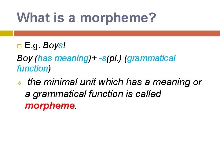 What is a morpheme? E. g. Boys! Boy (has meaning)+ -s(pl. ) (grammatical function)