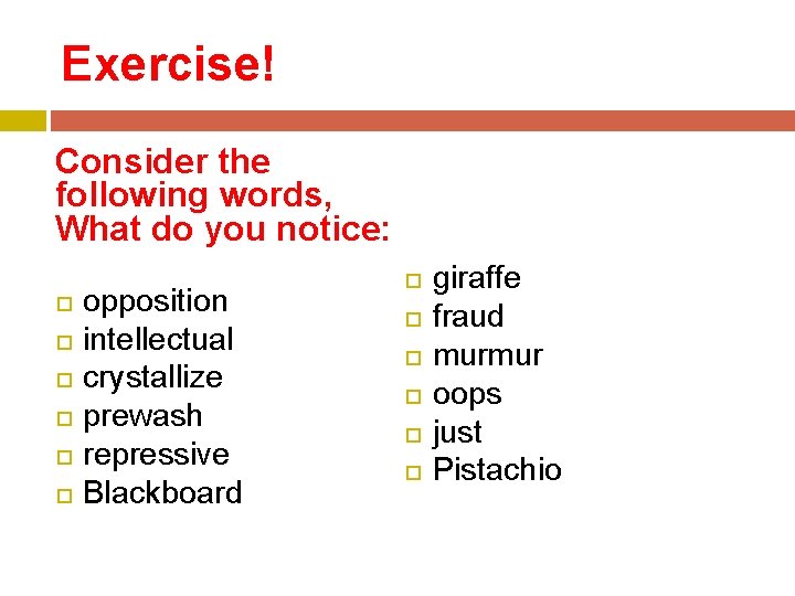 Exercise! Consider the following words, What do you notice: opposition intellectual crystallize prewash repressive