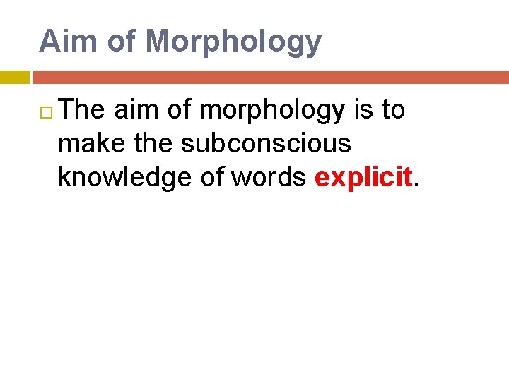 Aim of Morphology The aim of morphology is to make the subconscious knowledge of