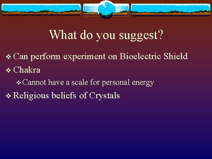 What do you suggest? v Can perform experiment on Bioelectric Shield v Chakra v