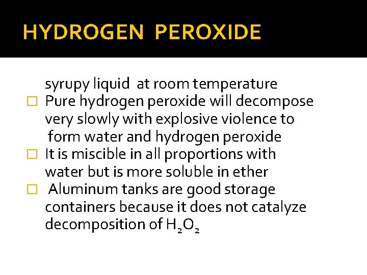 HYDROGEN PEROXIDE syrupy liquid at room temperature � Pure hydrogen peroxide will decompose very