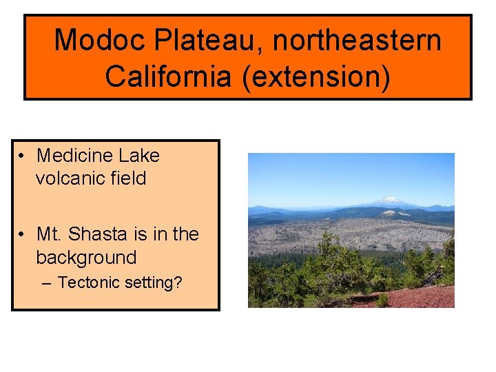 Modoc Plateau, northeastern California (extension) • Medicine Lake volcanic field • Mt. Shasta is Modoc Plateau, northeastern California (extension) • Medicine Lake volcanic field • Mt. Shasta is