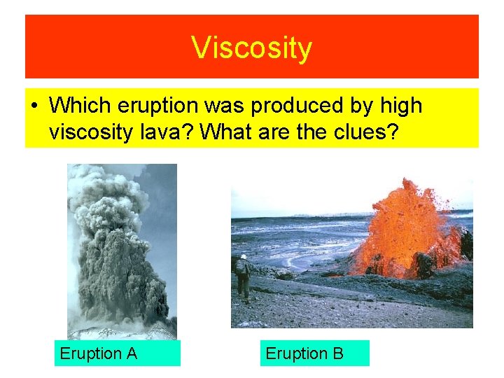 Viscosity • Which eruption was produced by high viscosity lava? What are the clues? Viscosity • Which eruption was produced by high viscosity lava? What are the clues?