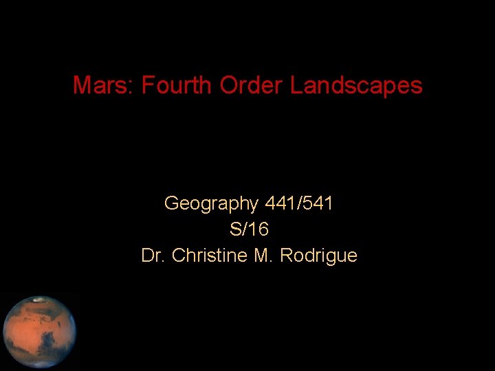 Mars: Fourth Order Landscapes Geography 441/541 S/16 Dr. Christine M. Rodrigue 