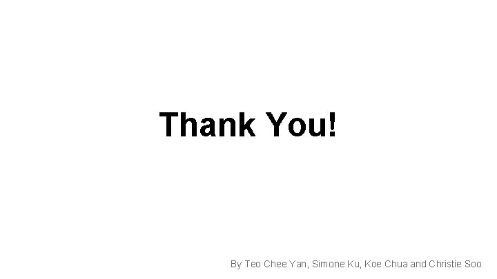 Thank You! By Teo Chee Yan, Simone Ku, Koe Chua and Christie Soo 