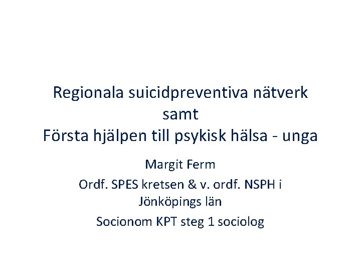 Regionala suicidpreventiva nätverk samt Första hjälpen till psykisk hälsa - unga Margit Ferm Ordf.