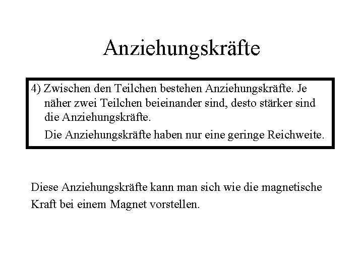 Anziehungskräfte 4) Zwischen den Teilchen bestehen Anziehungskräfte. Je näher zwei Teilchen beieinander sind, desto