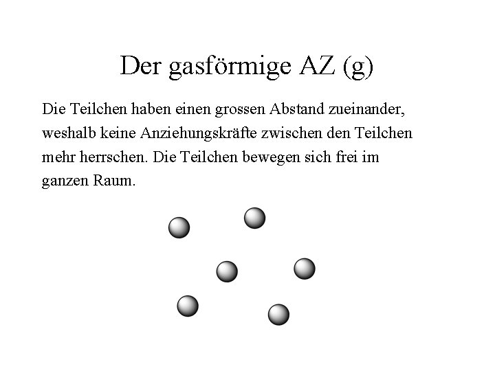 Der gasförmige AZ (g) Die Teilchen haben einen grossen Abstand zueinander, weshalb keine Anziehungskräfte