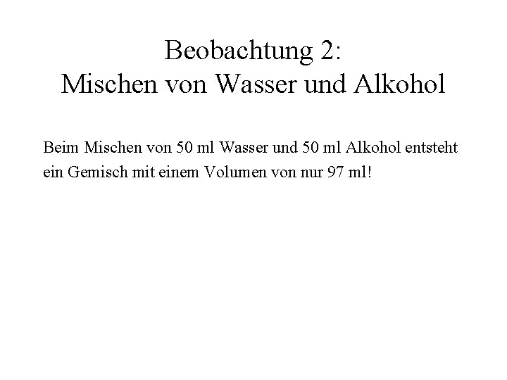 Beobachtung 2: Mischen von Wasser und Alkohol Beim Mischen von 50 ml Wasser und