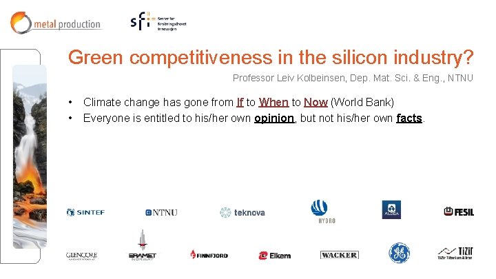 Green competitiveness in the silicon industry? Professor Leiv Kolbeinsen, Dep. Mat. Sci. & Eng. Green competitiveness in the silicon industry? Professor Leiv Kolbeinsen, Dep. Mat. Sci. & Eng.