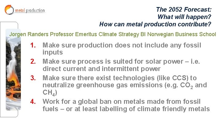 The 2052 Forecast: What will happen? How can metal production contribute? Jorgen Randers Professor The 2052 Forecast: What will happen? How can metal production contribute? Jorgen Randers Professor