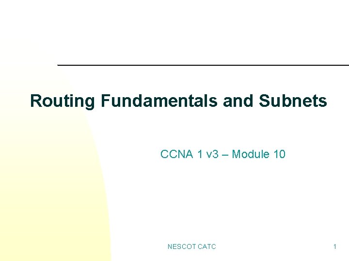 Routing Fundamentals and Subnets CCNA 1 v 3 – Module 10 NESCOT CATC 1