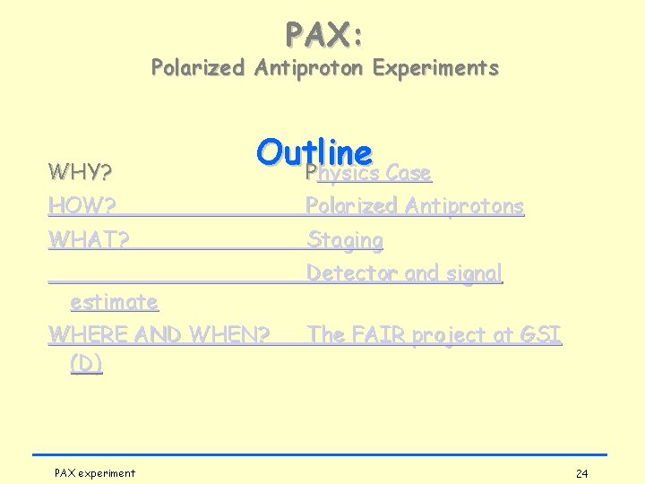 PAX: Polarized Antiproton Experiments WHY? Outline Physics Case HOW? Polarized Antiprotons WHAT? Staging estimate