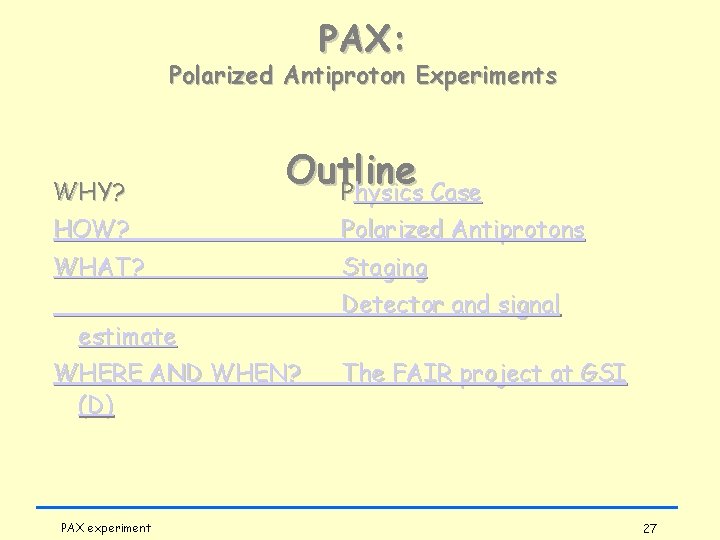 PAX: Polarized Antiproton Experiments WHY? Outline Physics Case HOW? Polarized Antiprotons WHAT? Staging estimate