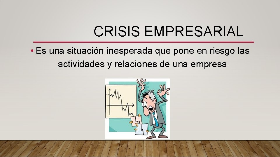  CRISIS EMPRESARIAL • Es una situación inesperada que pone en riesgo las actividades