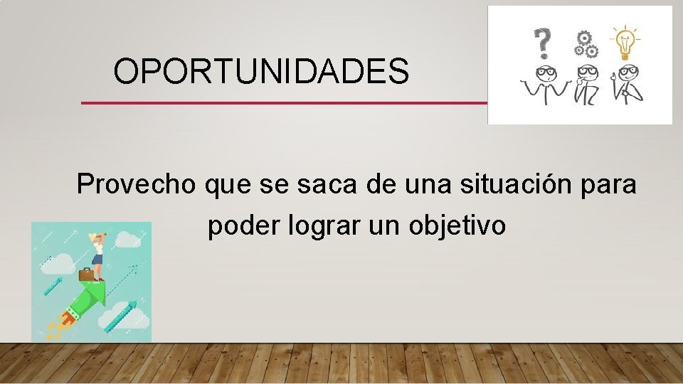 OPORTUNIDADES Provecho que se saca de una situación para poder lograr un objetivo 