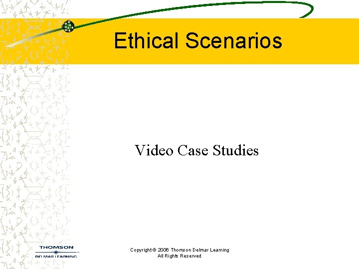 Ethical Scenarios Video Case Studies Copyright © 2006 Thomson Delmar Learning All Rights Reserved Ethical Scenarios Video Case Studies Copyright © 2006 Thomson Delmar Learning All Rights Reserved