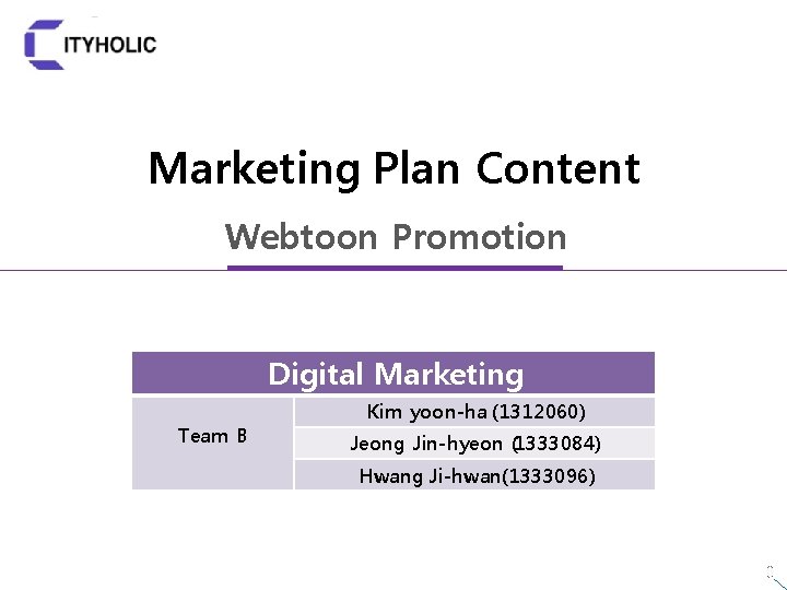 Marketing Plan Content Webtoon Promotion Digital Marketing Team B Kim yoon-ha (1312060) Jeong Jin-hyeon