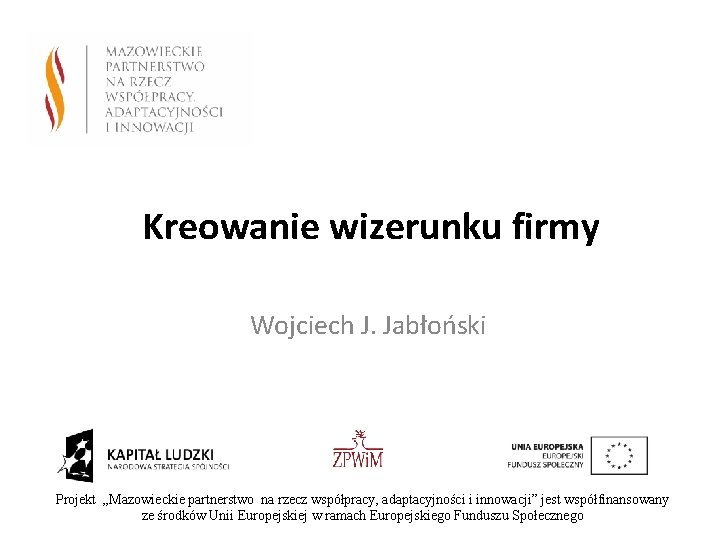 Kreowanie wizerunku firmy Wojciech J. Jabłoński Projekt „Mazowieckie partnerstwo na rzecz współpracy, adaptacyjności i
