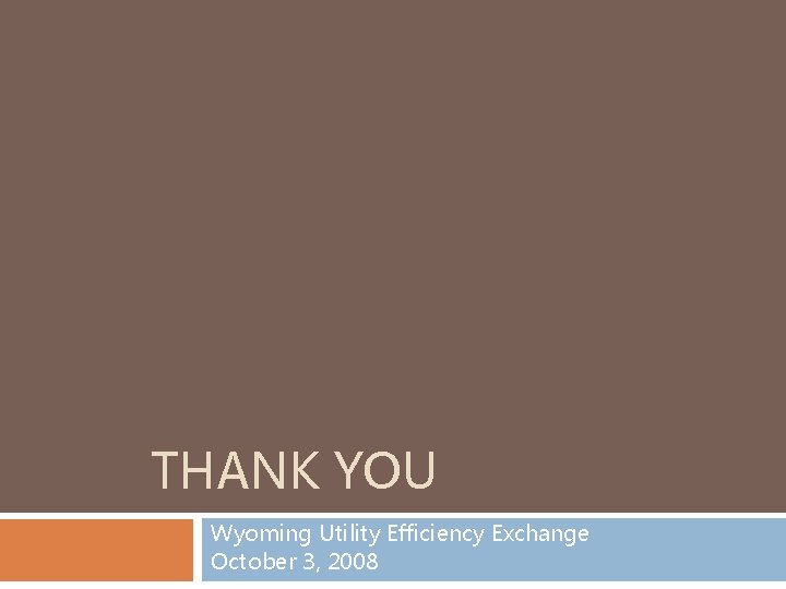 THANK YOU Wyoming Utility Efficiency Exchange October 3, 2008 