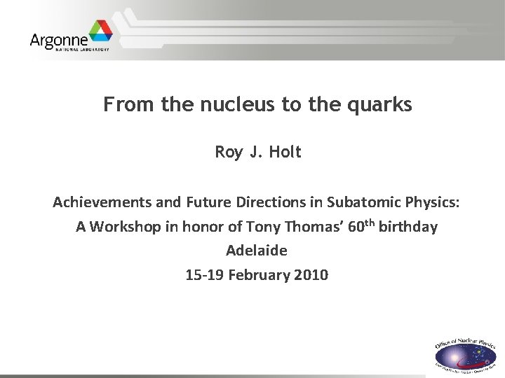 From the nucleus to the quarks Roy J. Holt Achievements and Future Directions in