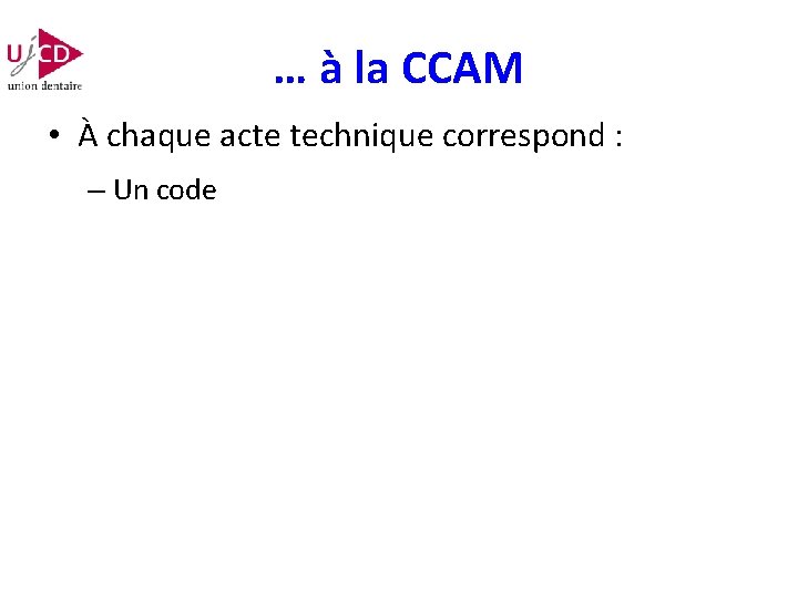 … à la CCAM • À chaque acte technique correspond : – Un code