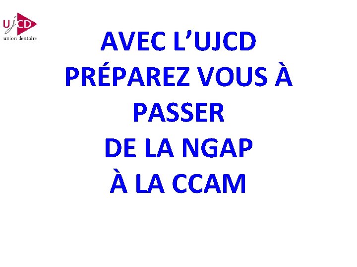 AVEC L’UJCD PRÉPAREZ VOUS À PASSER DE LA NGAP À LA CCAM 