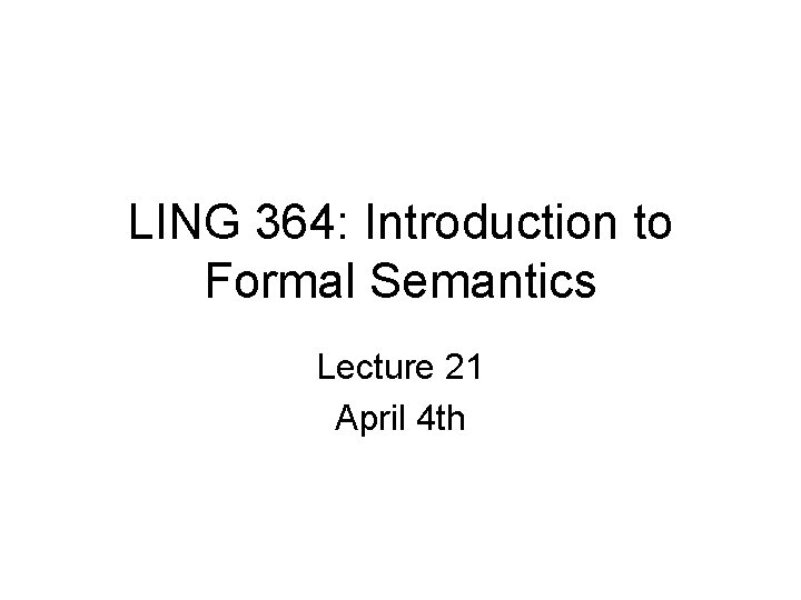 LING 364: Introduction to Formal Semantics Lecture 21 April 4 th 