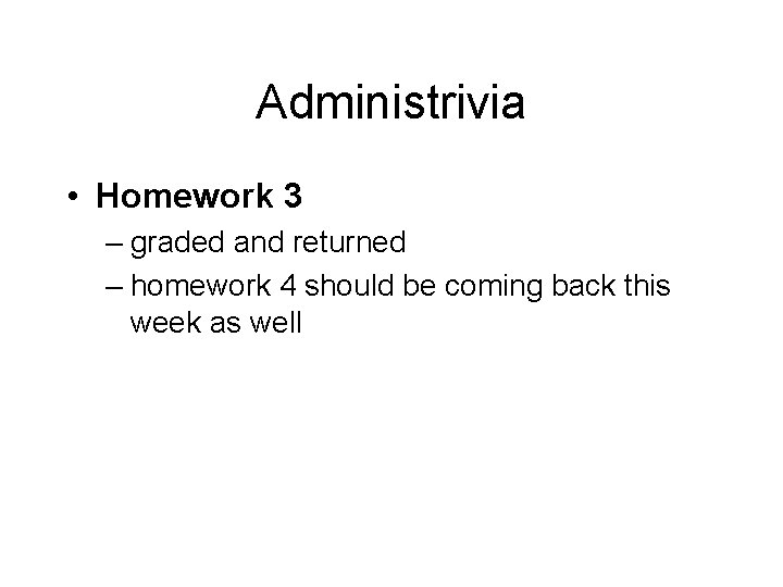 Administrivia • Homework 3 – graded and returned – homework 4 should be coming