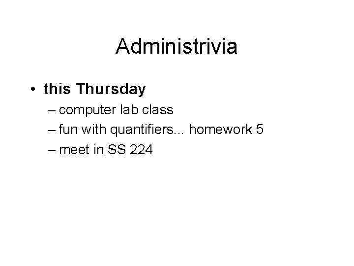 Administrivia • this Thursday – computer lab class – fun with quantifiers. . .