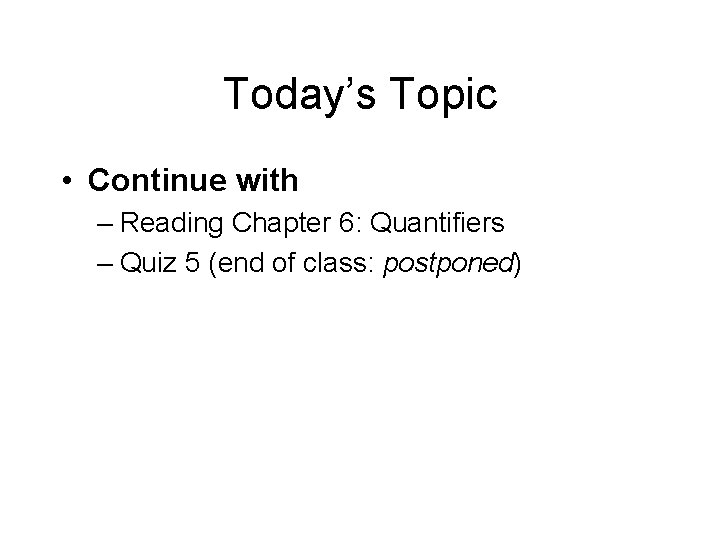 Today’s Topic • Continue with – Reading Chapter 6: Quantifiers – Quiz 5 (end