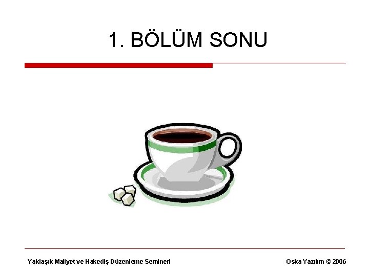 1. BÖLÜM SONU Yaklaşık Maliyet ve Hakediş Düzenleme Semineri Oska Yazılım © 2006 