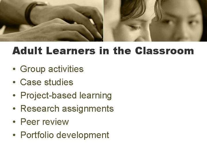 Adult Learners in the Classroom • • • Group activities Case studies Project-based learning